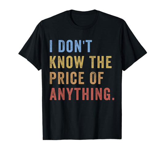 I Don't Know The Price Of Anything Funny Quote Humor T-Shirt