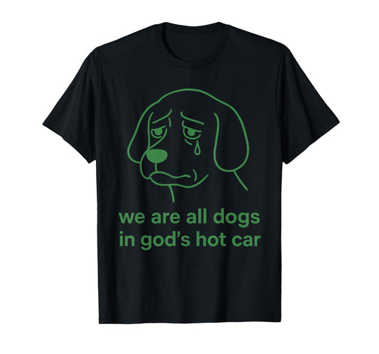 We're All Dogs in God’s Hot Car Sad Funny Meme T-Shirt