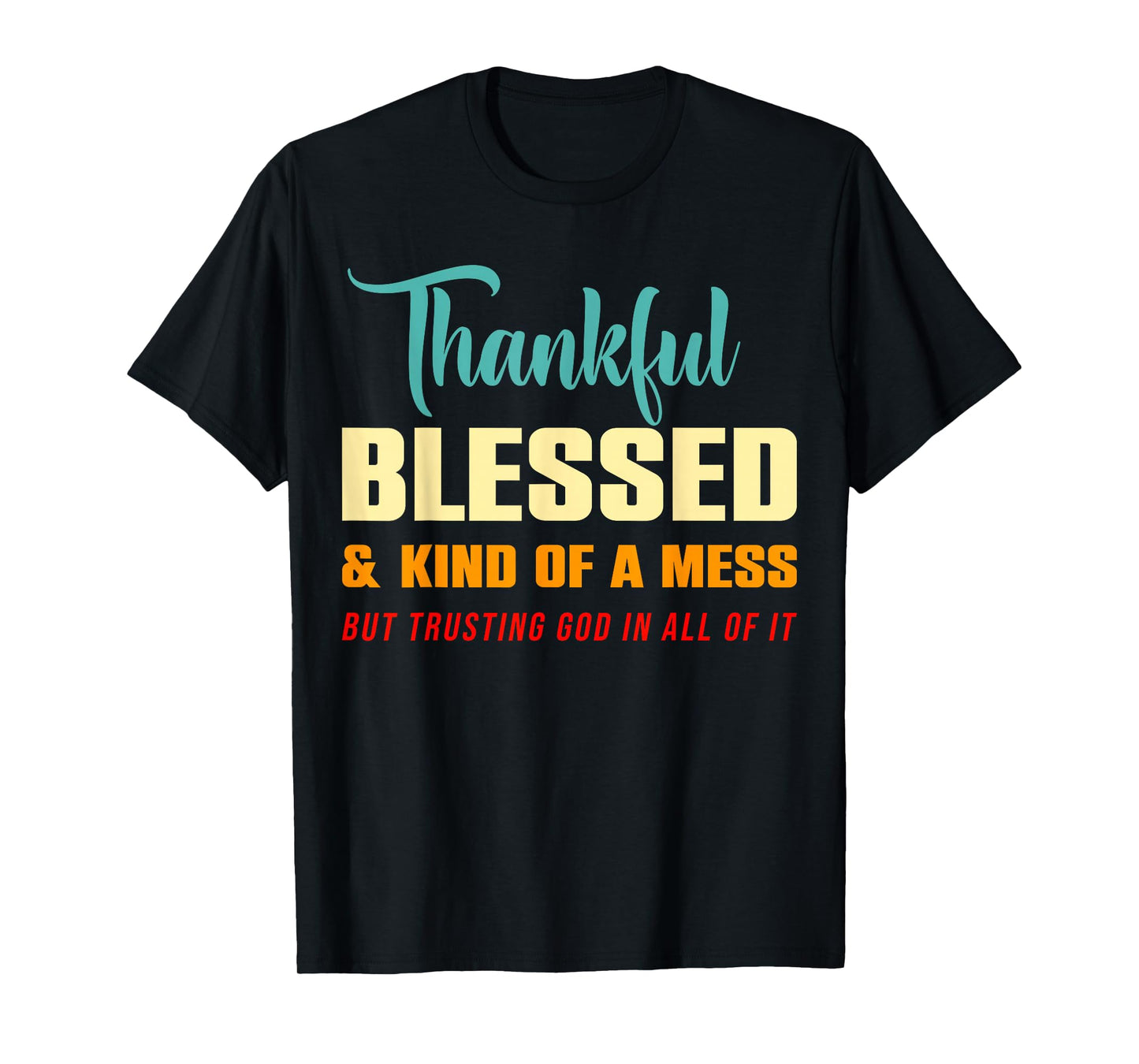 Thankful Blessed Kind of A Mess But Trusting God in All T-Shirt