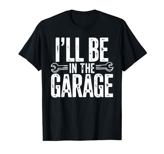 I'll Be in The Garage Funny Quote Garage Dad Daddy Grandpa T-Shirt