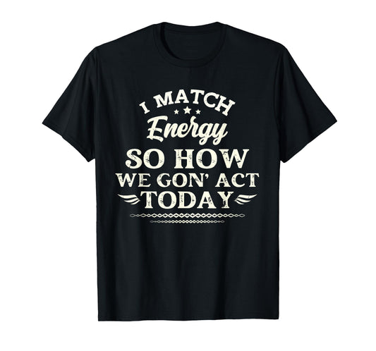 Vintage I Match Energy So How We Gon' Act Today Funny Saying T-Shirt