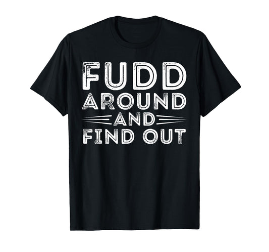 Fudd Around And Find Out - Funny Sarcastic Quote T-Shirt
