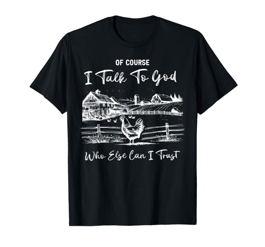 Of Course I Talk To God Who Else Can I Trust Chicken Farm T-Shirt