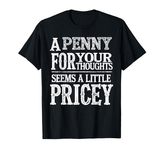 A Penny For Your Thoughts Seems A Little Pricey Funny Quote T-Shirt
