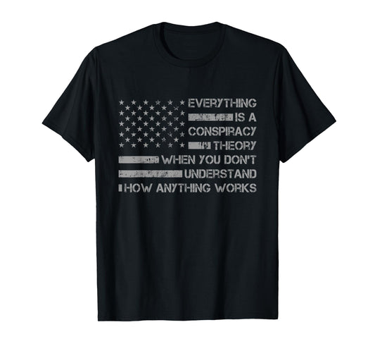 Everything Is A Conspiracy Theory When You Don't Understand T-Shirt