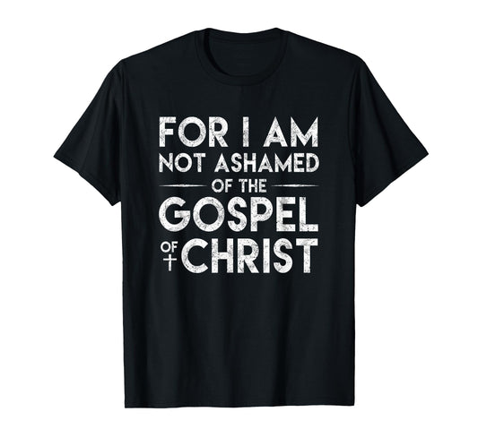 For I Am Not Ashamed Of The Gospel Of Christ Christian Shirt T-Shirt