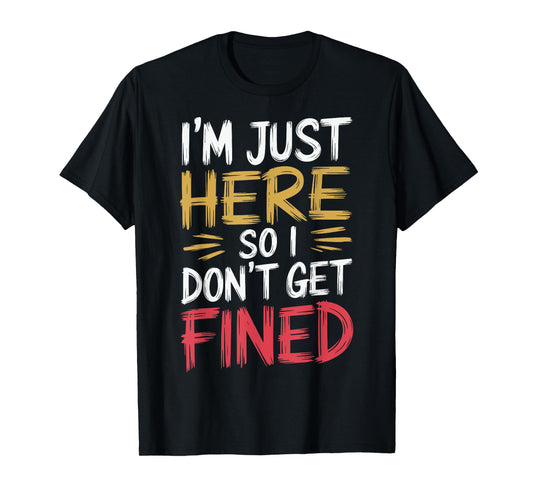 I'm Just Here So I Don't Get Fined T-Shirt