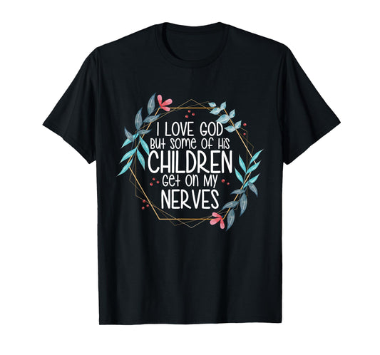 I love God But Some of His Children Get On My Nerves T-Shirt