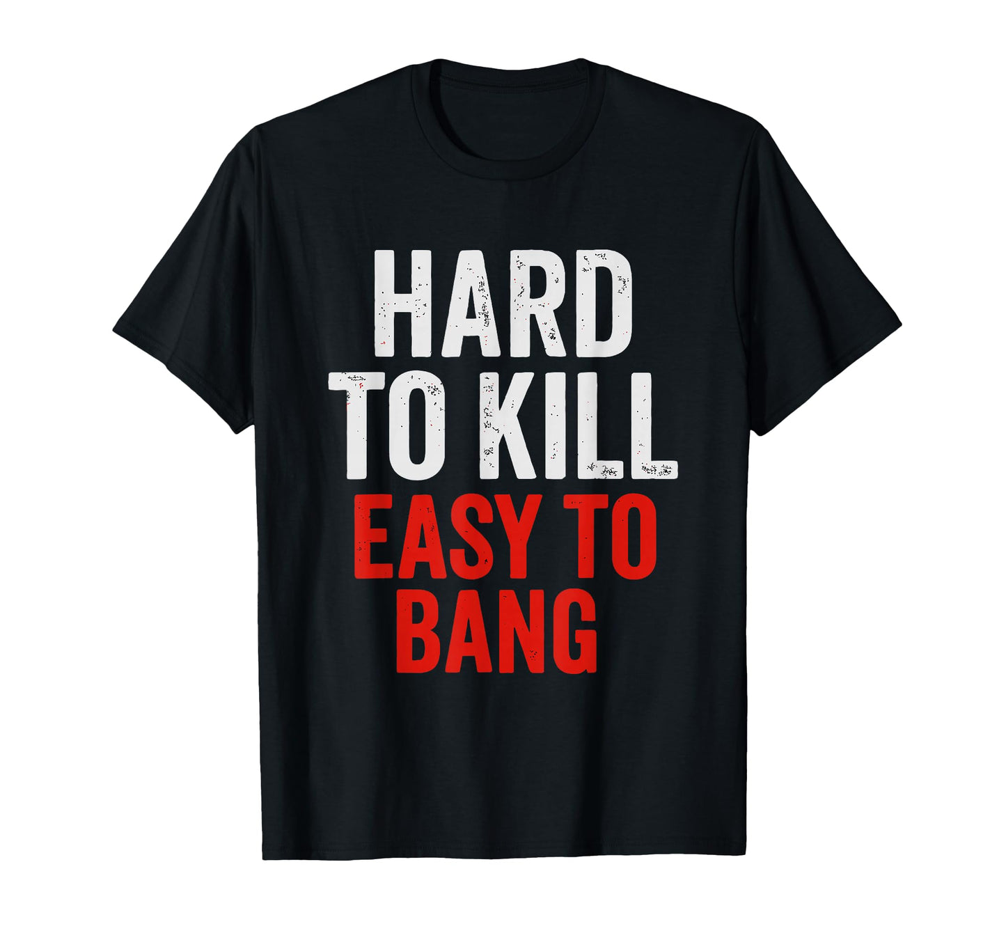 Hard to Kill Easy to' Bang - Funny Sarcasm Adult T-Shirt