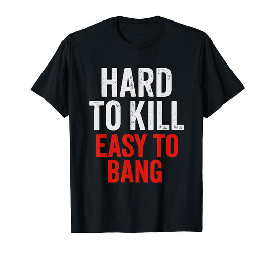 Hard to Kill Easy to' Bang - Funny Sarcasm Adult T-Shirt