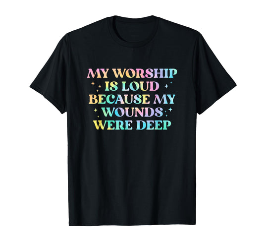 My Worship Is Loud Because My Wounds Were Deep Tie Dye T-Shirt