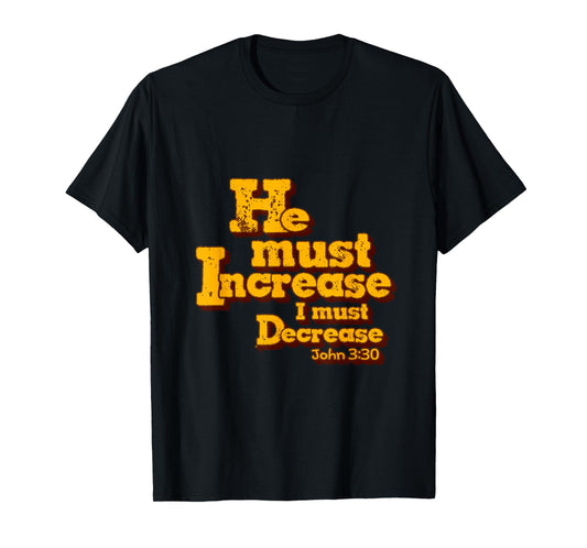 He must increase, but I must decrease. John 3:30 Scripture T-Shirt
