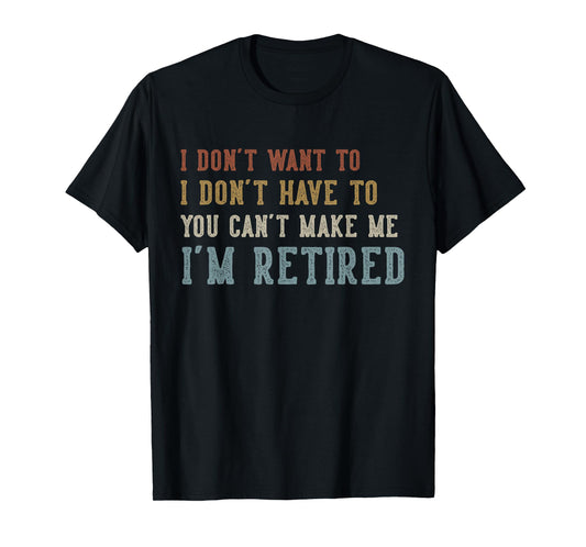Humor Retirement Gifts Vintage Quote Design I Don't Want to I Don't Have to You Can't Make Me Retired T-Shirt