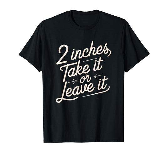2 Inches Take It Or Leave It Shirt Sarcastic Adult Humor T-Shirt