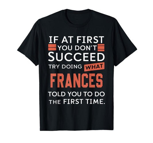 If At First You Don't Succeed Try Doing What Frances T-Shirt