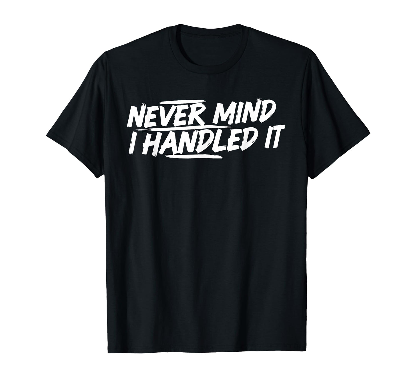 Never Mind i Handled it Funny Jokes Sarcastic Sayings T-Shirt
