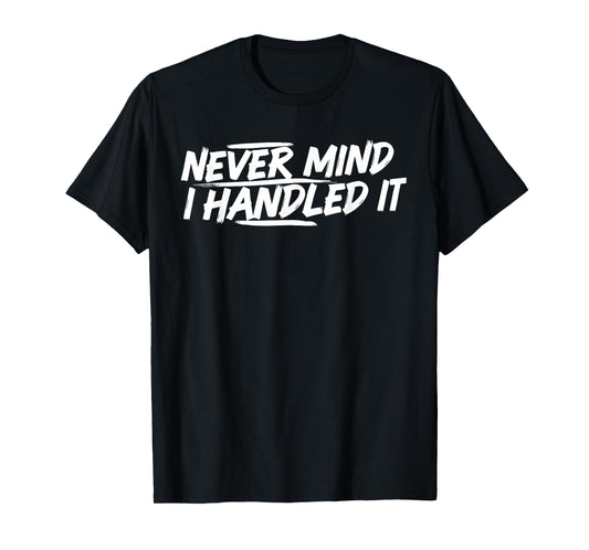 Never Mind i Handled it Funny Jokes Sarcastic Sayings T-Shirt