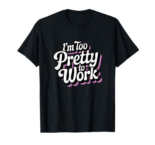 I'm Too Pretty to Work Sassy Woman Funny Quote T-Shirt