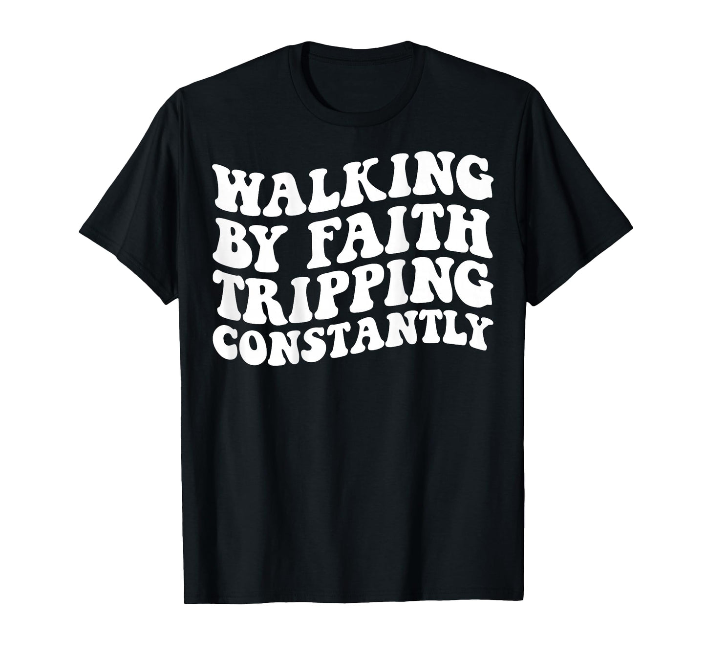 Walking by Faith Tripping Constantly T-Shirt