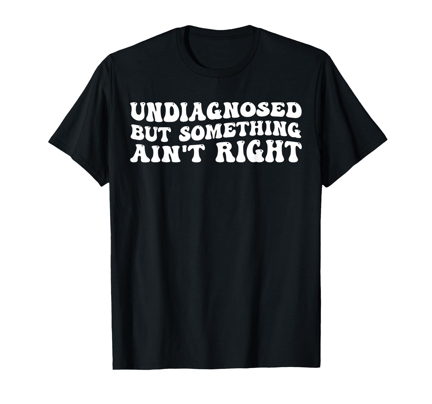 Undiagnosed But Something Ain’t Right Funny Quote T-Shirt