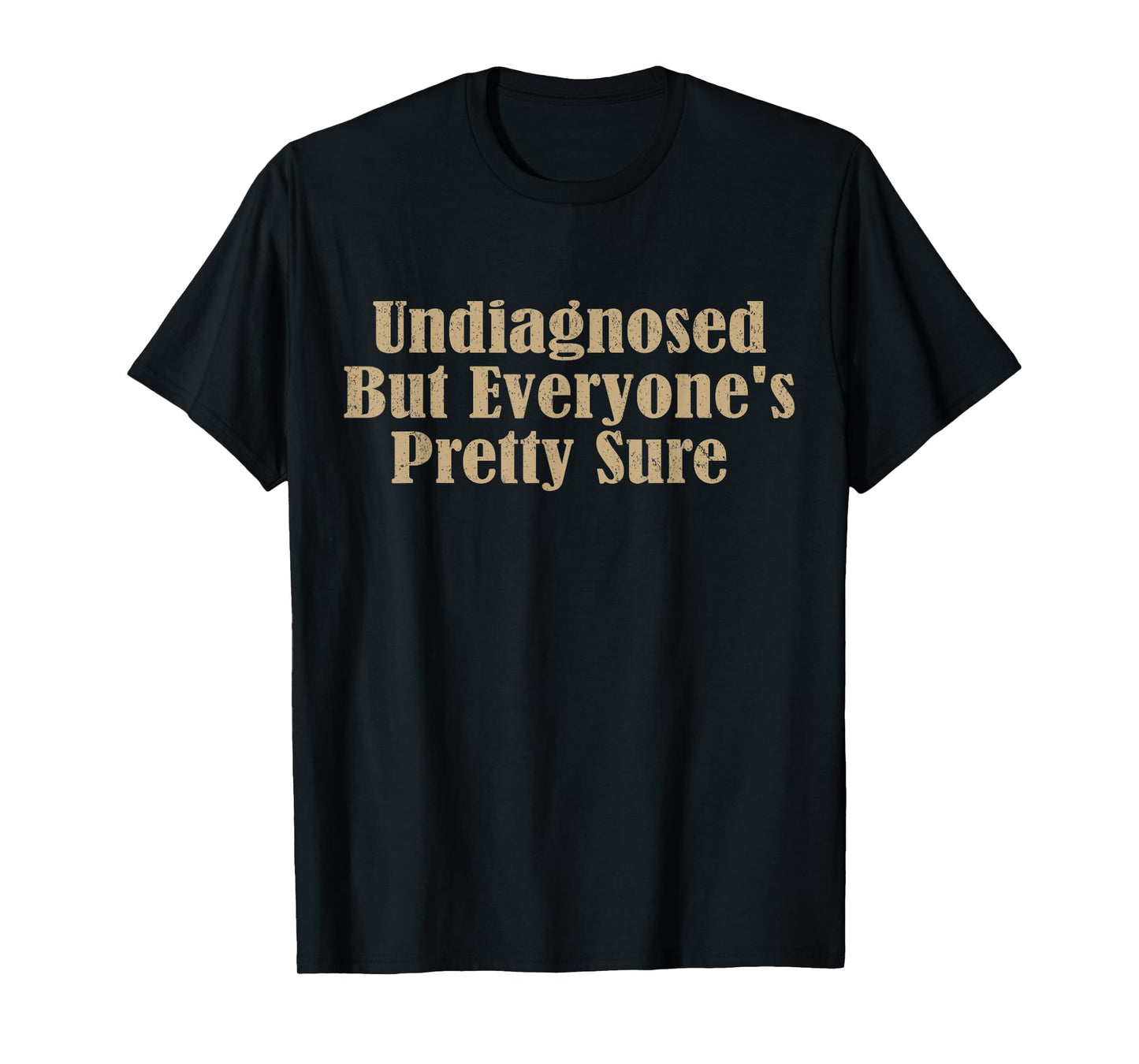 Undiagnosed But Everyone's Pretty Sure Funny T-Shirt