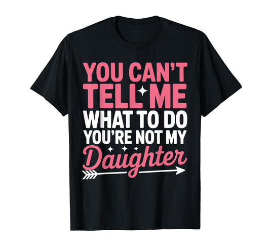 Funny You Can't Tell Me What to Do Not My Daughter Quote T-Shirt