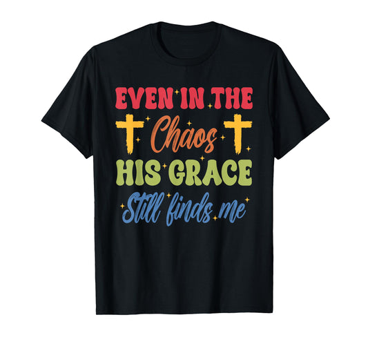 Even in The-Chaos His Grace Still Finds Me Funny Design T-Shirt