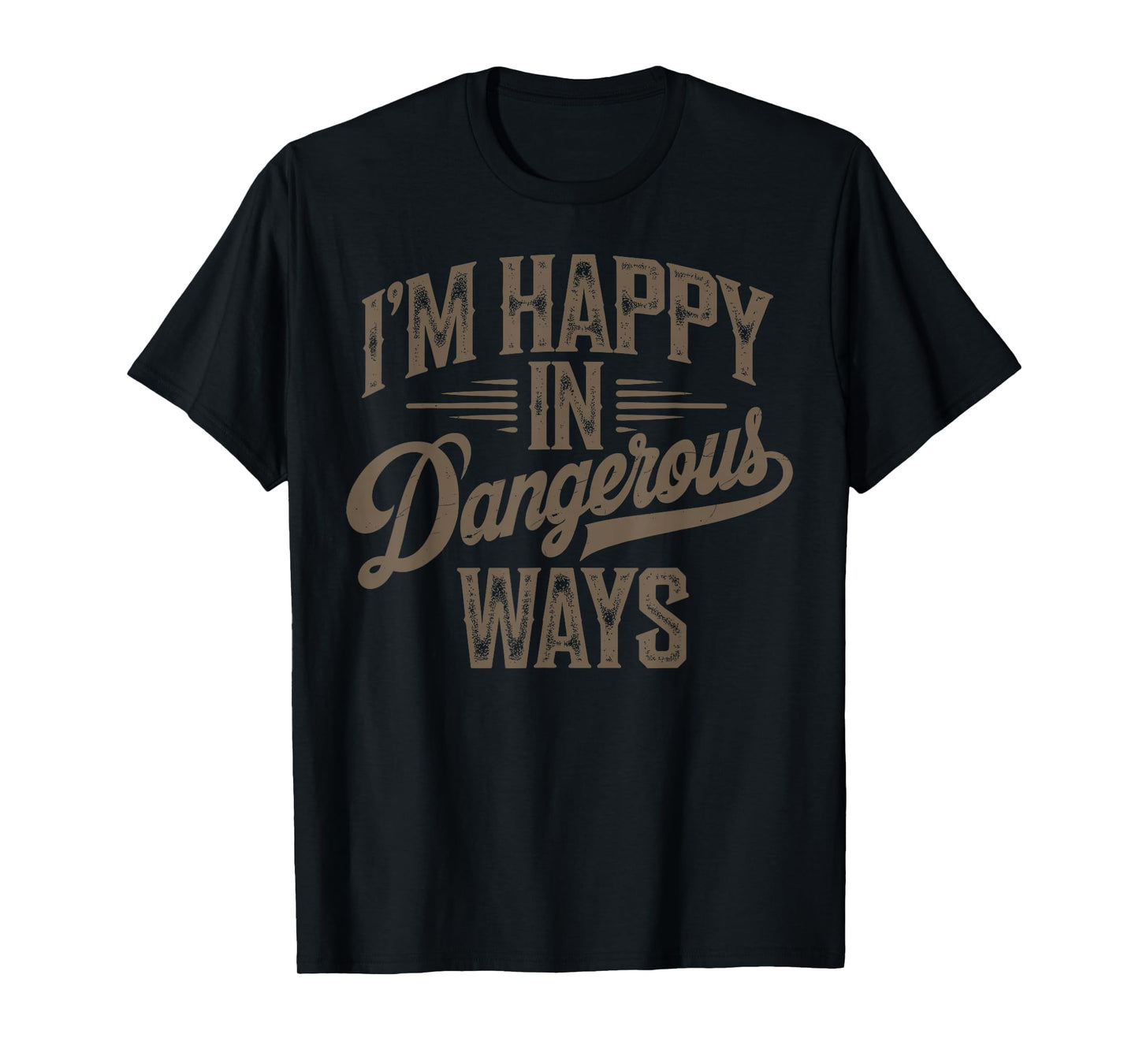Funny quote sayings I'm happy in dangerous ways T-Shirt
