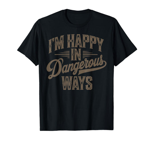 Funny quote sayings I'm happy in dangerous ways T-Shirt