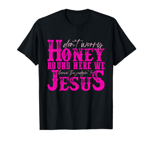 Don't Worry Honey Round Here We Leave The Judgin' To Jesus T-Shirt