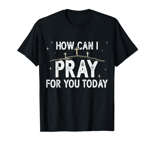 How Can I Pray for You Today Christian Prayer Faith Jesus T-Shirt