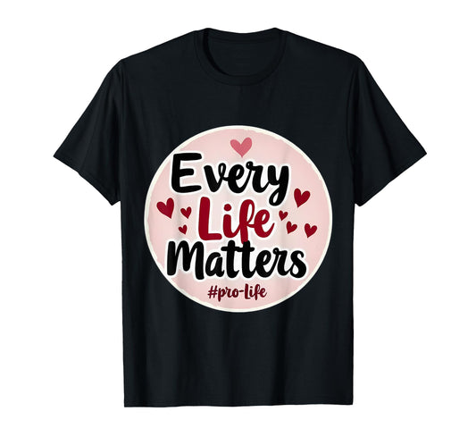 Every Life Matters Pro-Life Womens Hearts Unborn Baby Fetus T-Shirt