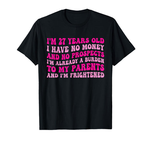 I'm 27 Years Old I Have No Money And No Prospects T-Shirt