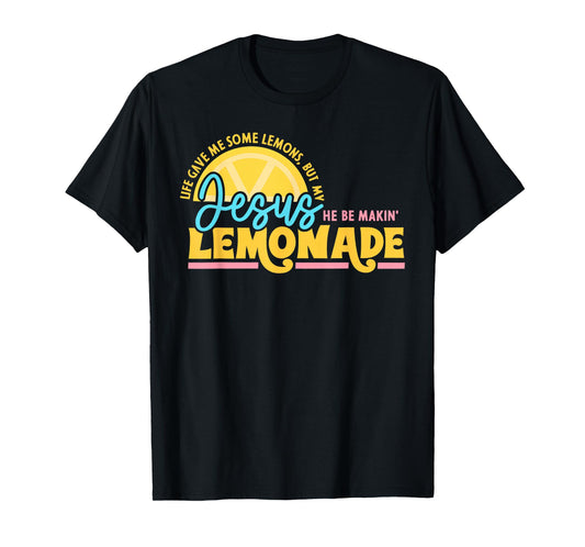 Life Gave Me Some Lemons But My Jesus He Be Makin Lemonade T-Shirt