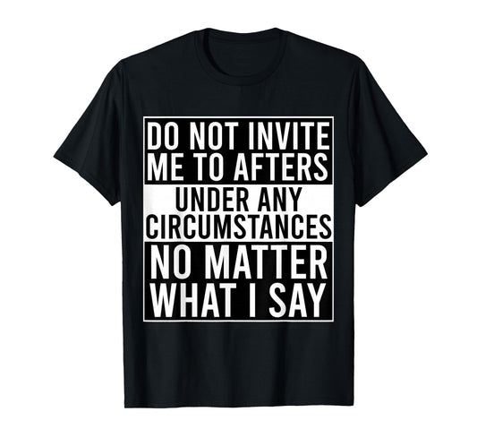 Funny Do Not Invite Me To Afters Under Any Circumstances T-Shirt