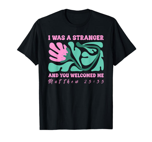 I was A Stranger and You Welcomed Me Matthew 25:35 Quote T-Shirt