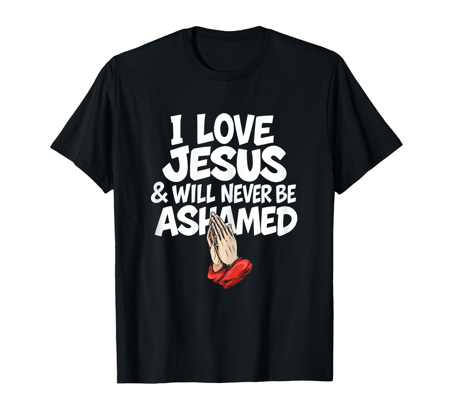 I Love Jesus and Will Never Be Ashamed Christian Prayer T-Shirt