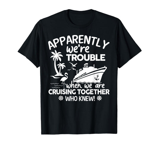 Apparently We're Trouble When We Are Cruising Together T-Shirt