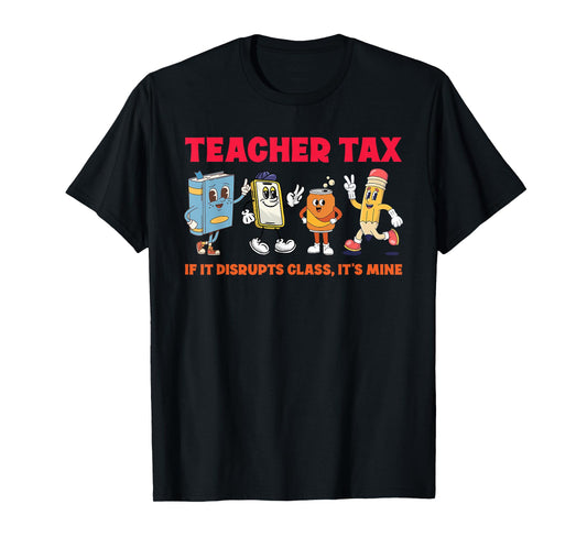 Teacher Tax If It Disrupts Class, It's Mine T-Shirt