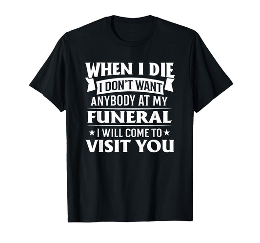 When I Die I Don’t Want Anybody at My Funeral Funny Humor T-Shirt