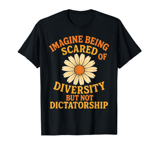 Imagine Being Scared of Diversity But Not Dictatorship T-Shirt