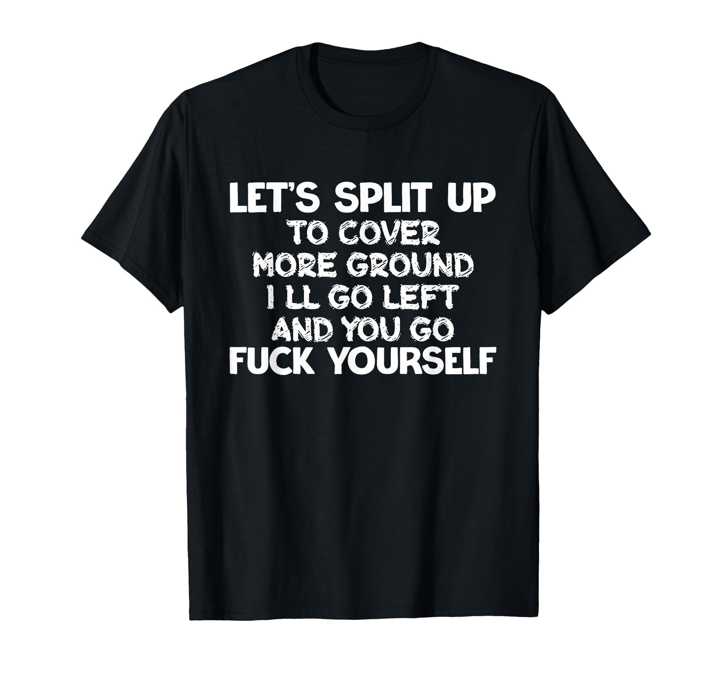 Let's Split Up I'll Go Left And You Go Fuck Yourself Humor T-Shirt