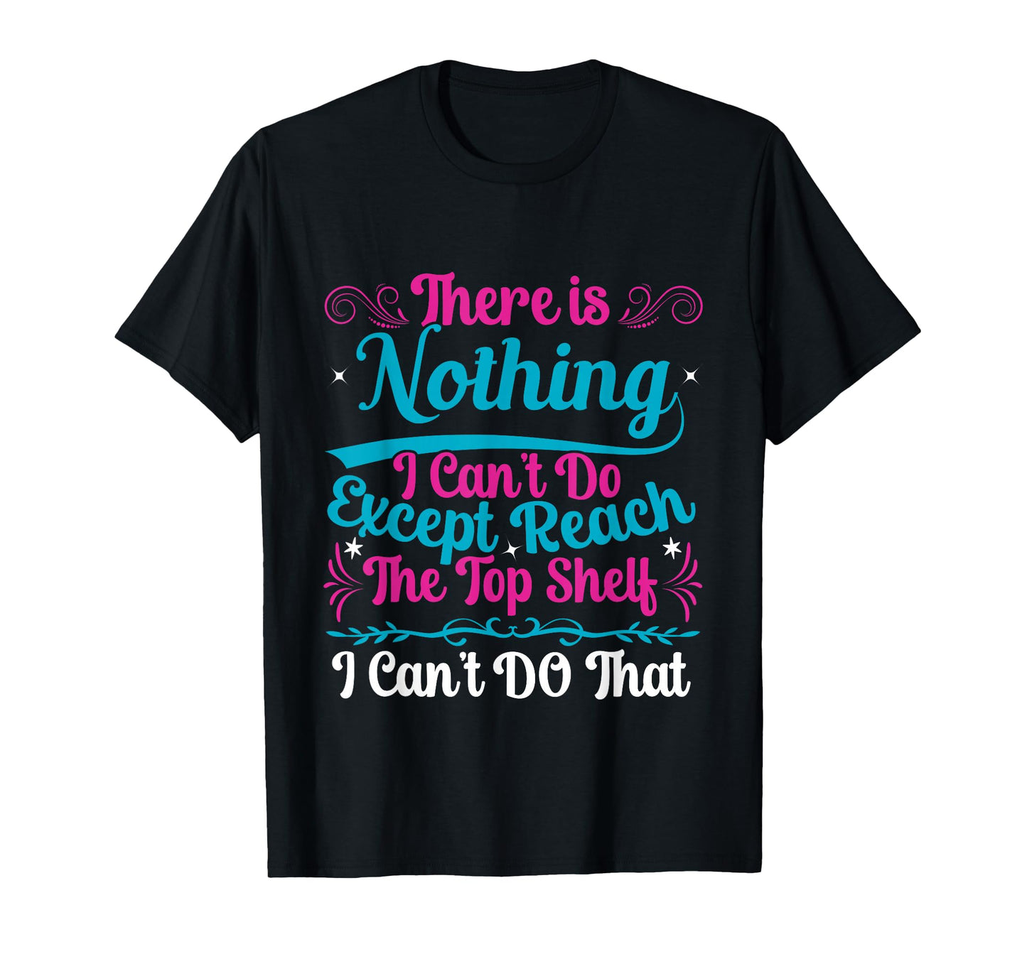 Funny There Is Nothing I Can't Do Except Reach The Top Shelf T-Shirt