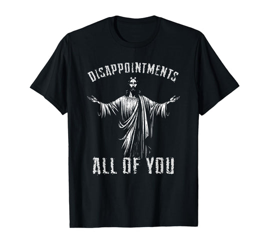 Disappointments Sarcastic All Of You Christian Jesus T-Shirt