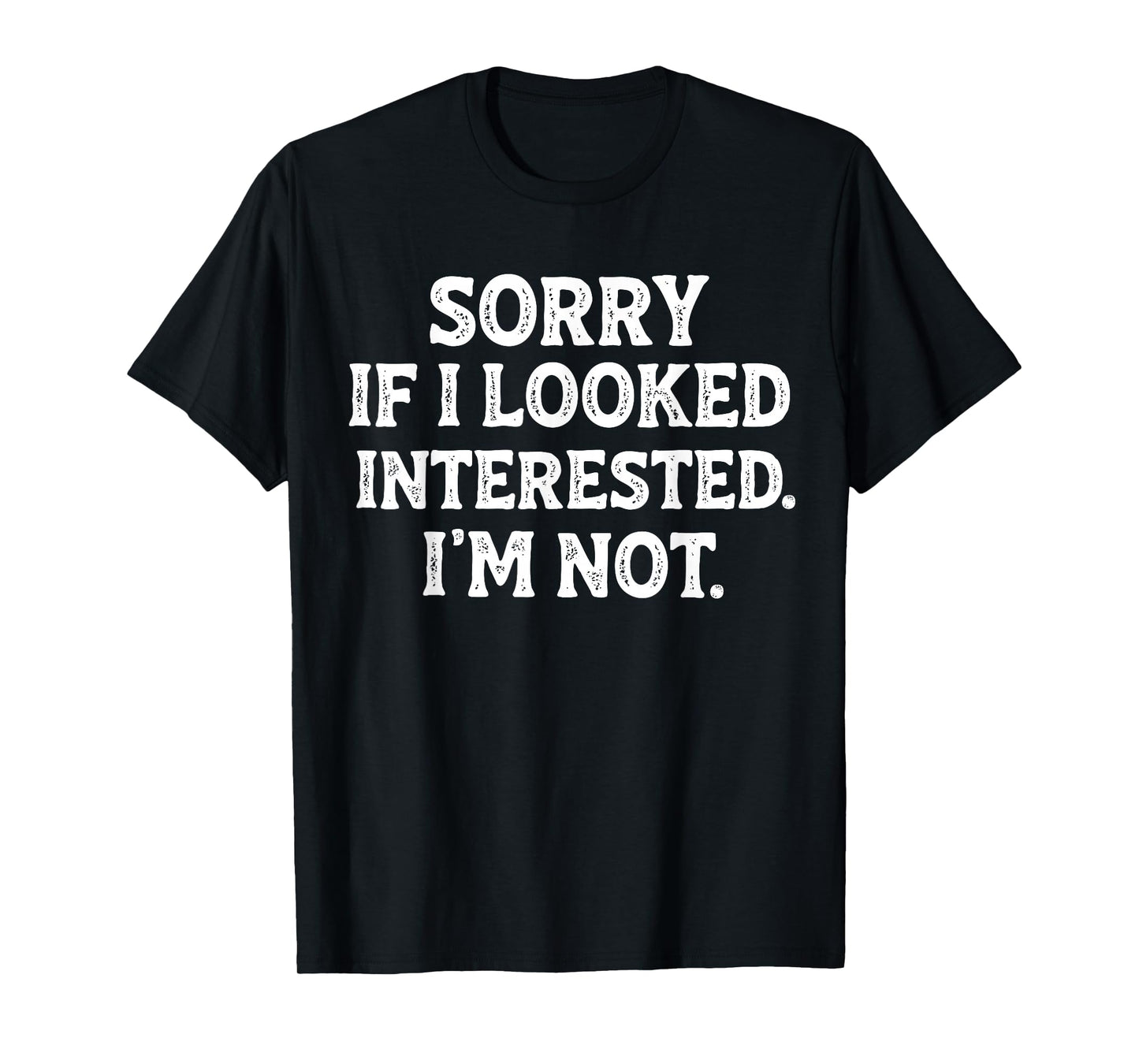 Funny Sarcastic Quote Sorry If I Looked Interested I'm Not T-Shirt
