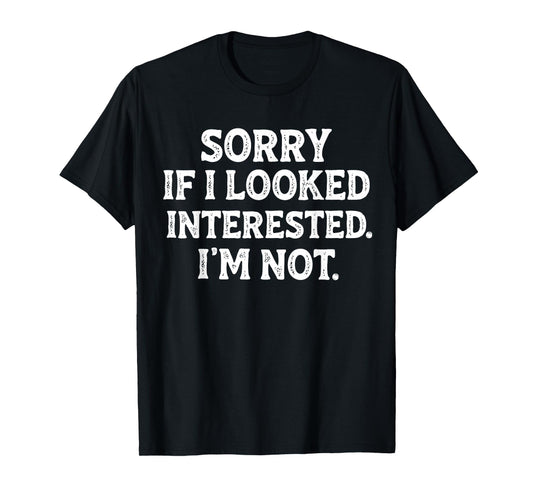 Funny Sarcastic Quote Sorry If I Looked Interested I'm Not T-Shirt