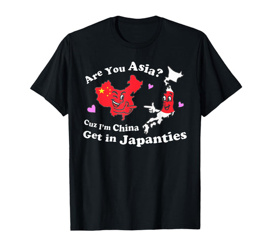 Are You Asia C.u.z I'm China Get In Japanties Funny Quote T-Shirt
