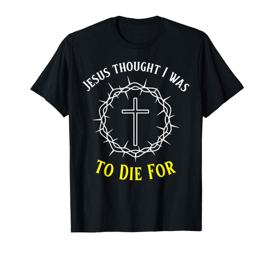 Jesus Thought I was to Die for Funny Cross Christ Crown T-Shirt