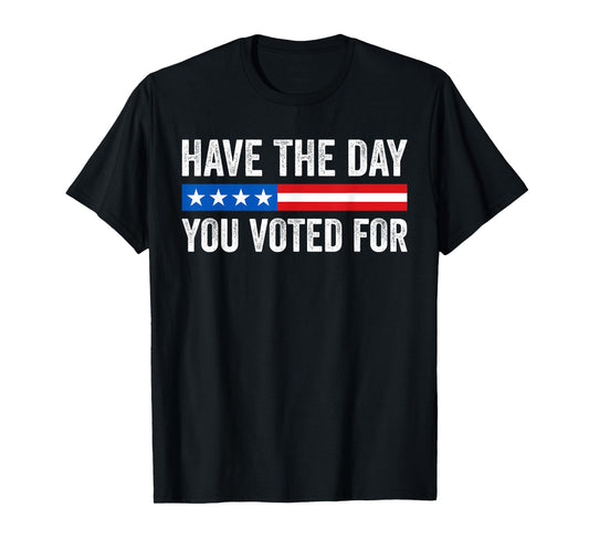 Have The Day You Voted For Funny T-Shirt
