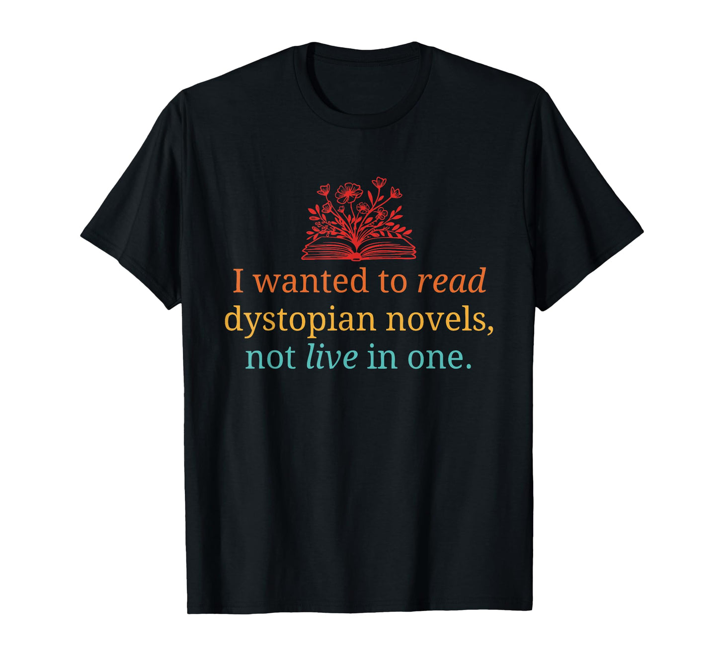I Wanted to Read Dystopian Novels, Not Live in One Quote T-Shirt